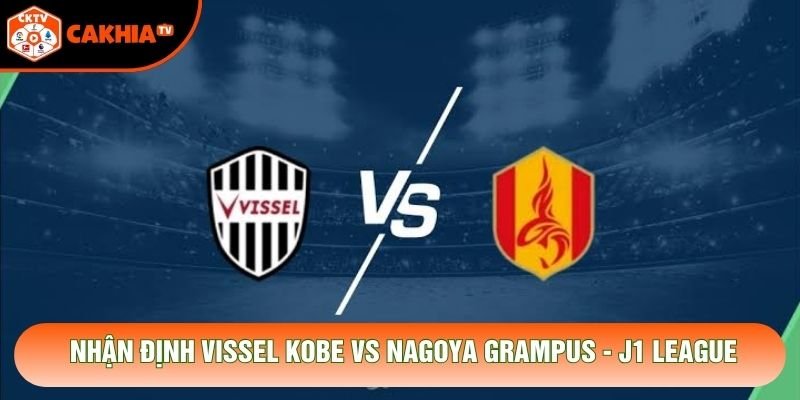 Nhận Định Vissel Kobe Vs Nagoya Grampus, 13h00 Ngày 31/10 - J1 League